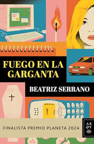 Fuego en la garganta. Finalista Premio Planeta 2024 (Novela) / Fire in the Throat. Finalist for the Planeta Prize 2024 (A Novel) (Spanish Edition) by Beatriz Serrano, 9786073923811