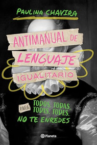 Antimanual de lenguaje igualitario / Anti-Manual of Inclusive Language (Spanish Edition) by Paulina Chavira, 9786073915625