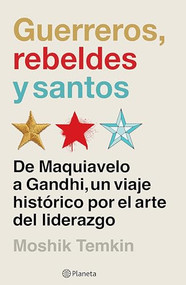 Guerreros, rebeldes y santos: De Maquiavelo a Gandhi, un viaje histórico por el arte del liderazgo / Warriors, Rebels, and Saints (Spanish Edition) by Moshik Temkin, 9786073919005