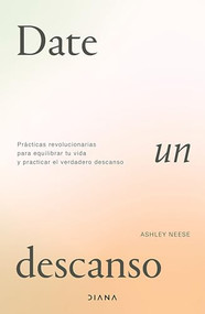 Date un descanso: Prácticas revolucionarias para equilibrar tu vida y practicar el verdadero descanso / Permission to Rest (Spanish Edition) by Ashley Neese, 9786073919029