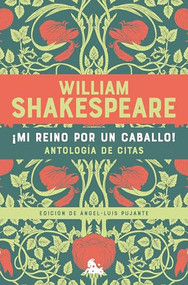 ¡Mi reino por un caballo! Antología de citas de William Shakespeare / My Kingdom for a Horse! An Anthology of Quotes by William Shakespeare (Spanish Edition) by William Shakespeare, Ángel-Luis Pujante, 9786073919265