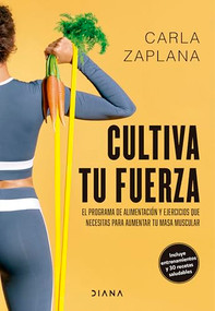Cultiva tu fuerza: El programa de alimentación y ejercicios que necesitas para aumentar tu masa muscular / Cultivate Your Strength (Spanish Edition) by Carla Zaplana, 9786073921237