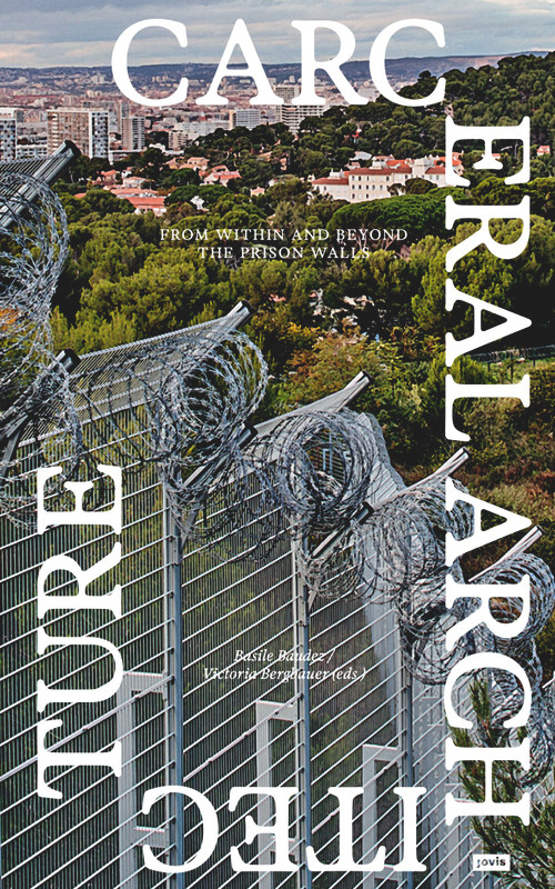 Carceral Architecture (From Within and Beyond the Prison Walls) by Basile Baudez, Victoria Bergbauer, 9783986122058