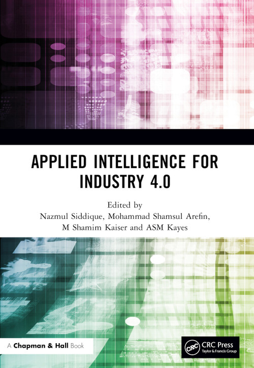 Applied Intelligence for Industry 4.0 by Nazmul Siddique, Mohammad Shamsul Arefin, M Shamim Kaiser, ASM Kayes, 9781032187556