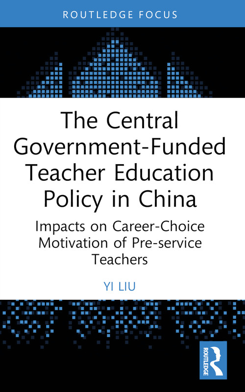 The Central Government-Funded Teacher Education Policy in China (Impacts on Career-Choice Motivation of Pre-service Teachers) - 9781032639703 by Yi Liu, 9781032639703