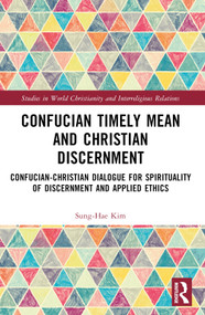 Confucian Timely Mean and Christian Discernment (Confucian-Christian Dialogue for Spirituality of Discernment and Applied Ethics) by Sung-Hae Kim, 9781032485911