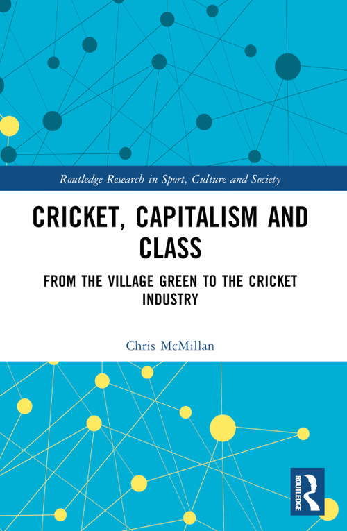 Cricket, Capitalism and Class (From the Village Green to the Cricket Industry) by Chris McMillan, 9781032261676