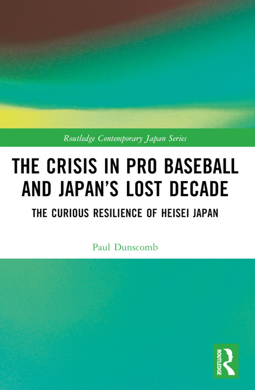 The Crisis in Pro Baseball and Japan's Lost Decade (The Curious Resilience of Heisei Japan) by Paul Dunscomb, 9781032541716