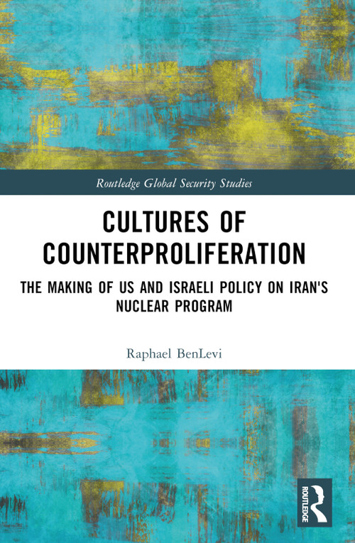Cultures of Counterproliferation (The Making of US and Israeli Policy on Iran's Nuclear Program) by Raphael BenLevi, 9781032552095