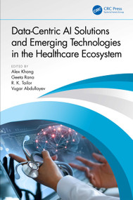 Data-Centric AI Solutions and Emerging Technologies in the Healthcare Ecosystem by Alex Khang, Geeta Rana, R. K. Tailor, Vugar Abdullayev, 9781032410869