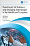 Data-Centric AI Solutions and Emerging Technologies in the Healthcare Ecosystem by Alex Khang, Geeta Rana, R. K. Tailor, Vugar Abdullayev, 9781032410869