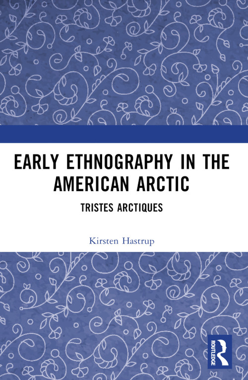 Early Ethnography in the American Arctic (Tristes Arctiques) by Kirsten Hastrup, 9781032448343