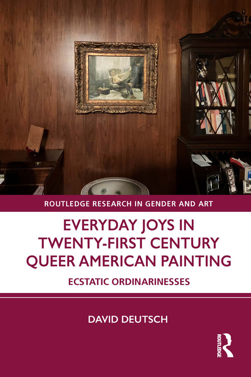 Everyday Joys in Twenty-First Century Queer American Painting (Ecstatic Ordinarinesses) by David Deutsch, 9781032508429
