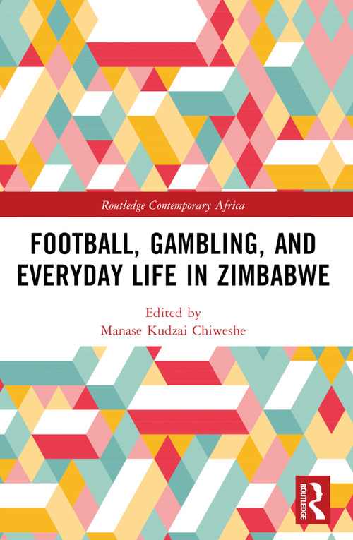 Football, Gambling, and Everyday Life in Zimbabwe by Manase Kudzai Chiweshe, 9781032578880