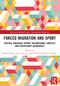 Forced Migration and Sport (Critical Dialogues across International Contexts and Disciplinary Boundaries) by Ramón Spaaij, Carla Luguetti, Nicola De Martini Ugolotti, 9781032553382