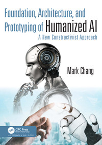 Foundation, Architecture, and Prototyping of Humanized AI (A New Constructivist Approach) - 9781032491653 by Mark Chang, 9781032491653