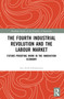 The Fourth Industrial Revolution and the Labour Market (Future-proofing Work in the Innovation Economy) by Jon-Arild Johannessen, 9781032564302