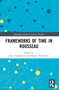 Frameworks of Time in Rousseau by Jason Neidleman, Masano Yamashita, 9780367772864