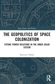 The Geopolitics of Space Colonization (Future Power Relations in the Inner Solar System) by Bohumil Doboš, 9781032454986