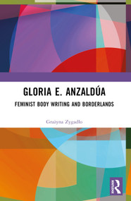 Gloria E. Anzaldúa (Feminist Body Writing and Borderlands) by Grażyna Zygadło, 9781032425566