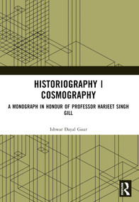 Historiography | Cosmography (A Monograph in Honour of Professor Harjeet Singh Gill) by Ishwar Dayal Gaur, 9781032598123
