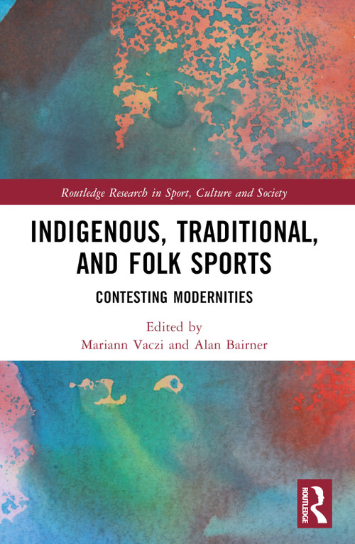 Indigenous, Traditional, and Folk Sports (Contesting Modernities) by Mariann Vaczi, Alan Bairner, 9781032330006