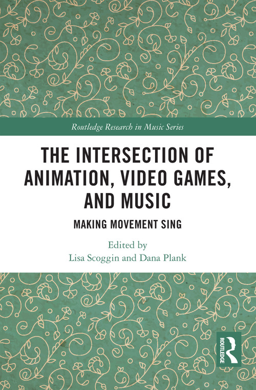 The Intersection of Animation, Video Games, and Music (Making Movement Sing) by Lisa Scoggin, Dana Plank, 9781032172248