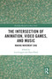 The Intersection of Animation, Video Games, and Music (Making Movement Sing) by Lisa Scoggin, Dana Plank, 9781032172248