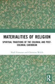 Materialities of Religion (Spiritual Traditions of the colonial and post-colonial Caribbean) by Niall Finneran, Christina Welch, 9781032575346