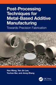 Post-Processing Techniques for Metal-Based Additive Manufacturing (Towards Precision Fabrication) by Hao Wang, Yan Jin Lee, Yuchao Bai, Jiong Zhang, 9781032224480