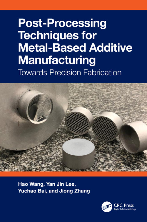 Post-Processing Techniques for Metal-Based Additive Manufacturing (Towards Precision Fabrication) by Hao Wang, Yan Jin Lee, Yuchao Bai, Jiong Zhang, 9781032224480