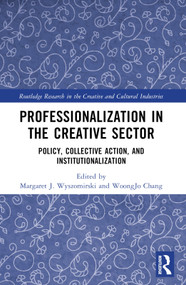 Professionalization in the Creative Sector (Policy, Collective Action, and Institutionalization) by Margaret J. Wyszomirski, WoongJo Chang, 9780367687045