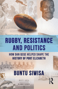 Rugby, Resistance and Politics (How Dan Qeqe Helped Shape the History of Port Elizabeth) by Buntu Siwisa, 9781032535333