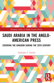 Saudi Arabia in the Anglo-American Press (Covering the Kingdom during the 20th Century) by Abdullah F. Alrebh, 9781032473437