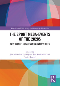 The Sport Mega-Events of the 2020s (Governance, Impacts and Controversies) by Jan Andre Lee Ludvigsen, Joel Rookwood, Daniel Parnell, 9781032593821