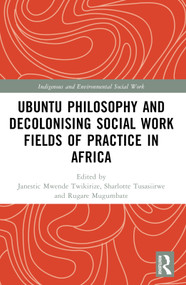 Ubuntu Philosophy and Decolonising Social Work Fields of Practice in Africa by Janestic Mwende Twikirize, Sharlotte Tusasiirwe, Rugare Mugumbate, 9781032361307