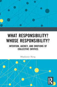 What Responsibility? Whose Responsibility? (Intention, Agency, and Emotions of Collective Entities) by Bhaskarjit Neog, 9781032555768