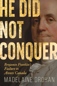 He Did Not Conquer (Benjamin Franklin's Failure to Annex Canada) by Madelaine Drohan, 9781459754188