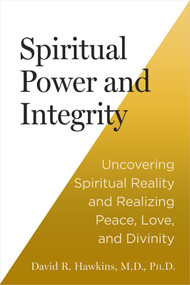 Spiritual Power and Integrity (Uncovering Spiritual Reality and Realizing Peace, Love, and Divinity) by David R. Hawkins, MD/PHD, 9781401977122