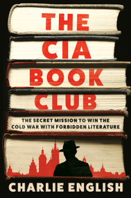 The CIA Book Club (The Secret Mission to Win the Cold War with Forbidden Literature) by Charlie English, 9780593447901
