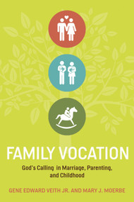 Family Vocation (God's Calling in Marriage, Parenting, and Childhood) by Gene Edward Veith Jr., Mary J. Moerbe, 9781433524066