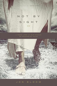 Not by Sight (A Fresh Look at Old Stories of Walking by Faith) by Jon Bloom, John Piper, 9781433535932