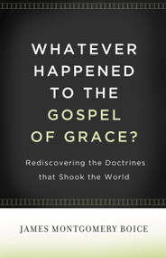 Whatever Happened to The Gospel of Grace? (Rediscovering the Doctrines That Shook the World) by James Montgomery Boice, Lane T. Dennis, Eric J. Alexander, 9781433511295