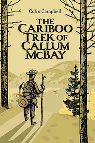 The Cariboo Trek of Callum McBay by Colin Campbell, 9781990598333