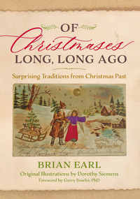 Of Christmases Long, Long Ago (Surprising Traditions from Christmas Past) by Brian Earl, Dorothy Siemens, Gerry Bowler, 9781493089659