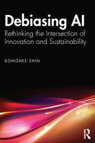 Debiasing AI (Rethinking the Intersection of Innovation and Sustainability) by Donghee Shin, 9781032869773