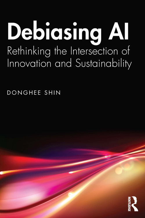 Debiasing AI (Rethinking the Intersection of Innovation and Sustainability) by Donghee Shin, 9781032869773