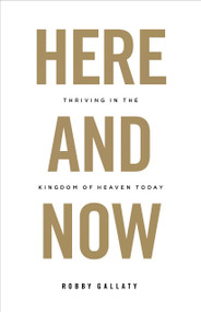 Here and Now (Thriving in the Kingdom of Heaven Today) by Robby Gallaty, 9781462757862