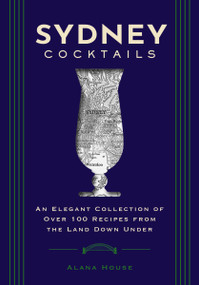 Sydney Cocktails (An Elegant Collection of Over 100 Recipes Inspired by the Land Down Under) by Alana House, 9781400340651