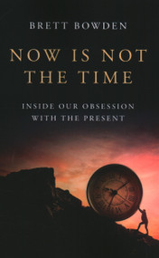 Now Is Not the Time (Inside Our Obsession with the Present) by Brett Bowden, 9781803416755